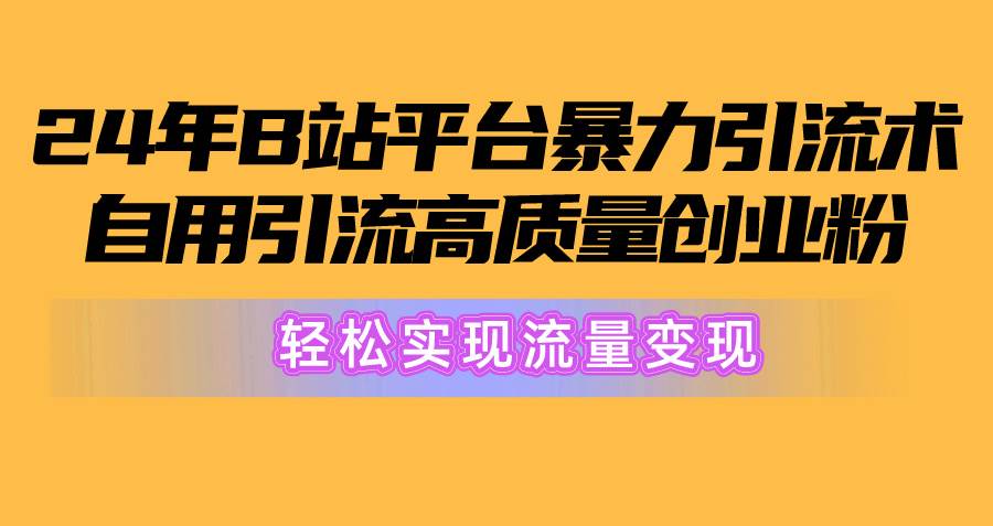 2024年B站平台暴力引流术，自用引流高质量创业粉，轻松实现流量变现！-小白资源网