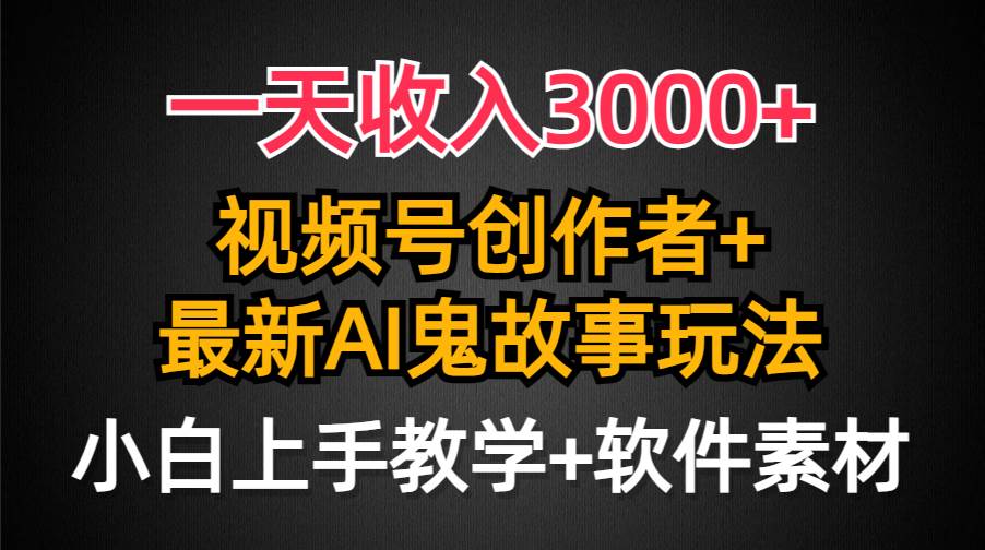 一天收入3000+，视频号创作者AI创作鬼故事玩法，条条爆流量，小白也能轻…-小白资源网