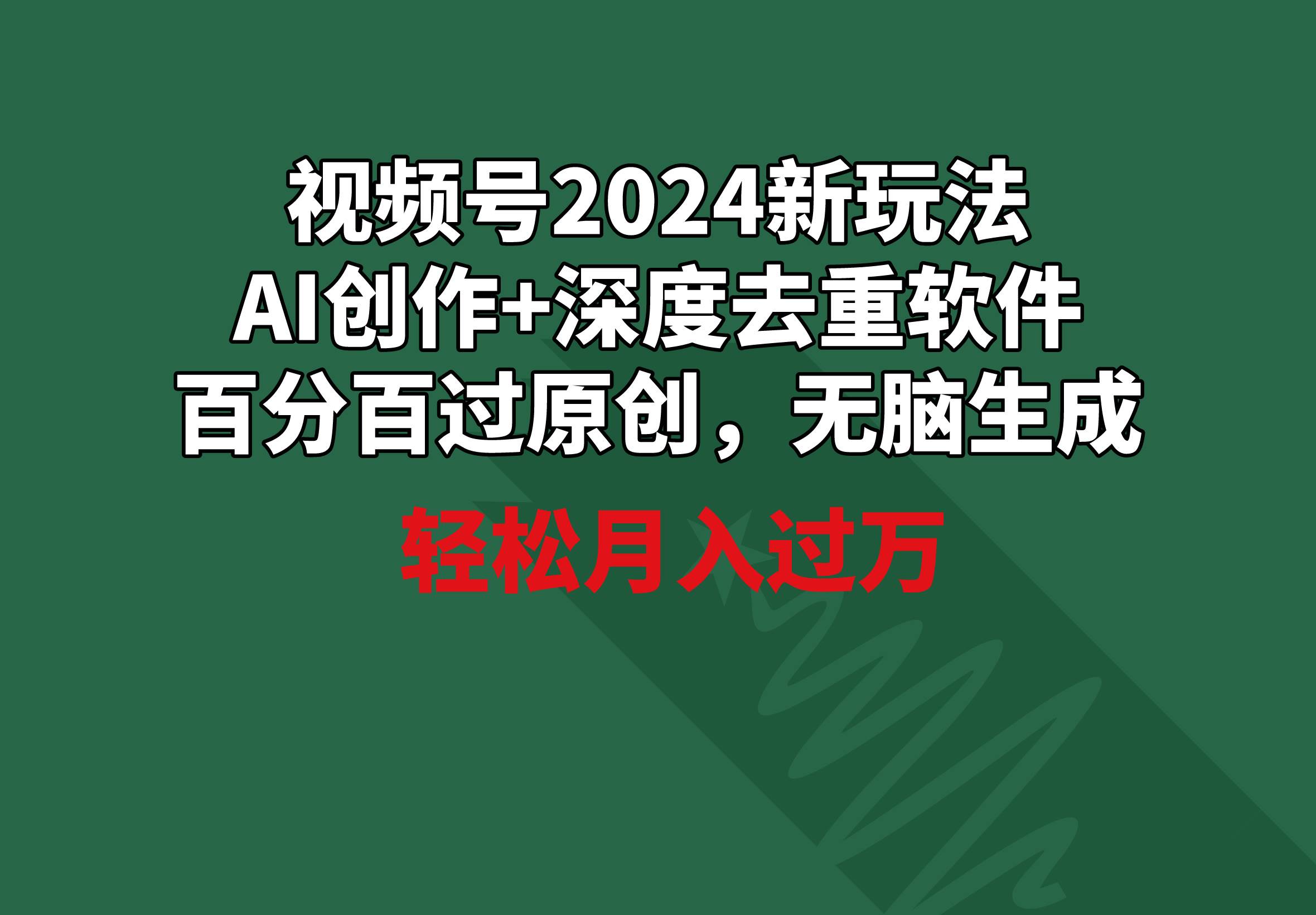 视频号2024新玩法，AI创作+深度去重软件 百分百过原创，无脑生成，月入过万-小白资源网