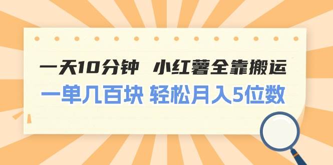 一天10分钟 小红薯全靠搬运  一单几百块 轻松月入5位数-小白资源网