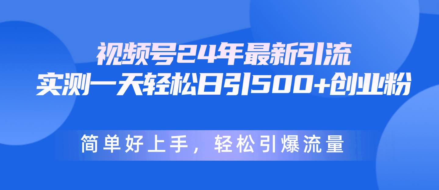 视频号24年最新引流，一天轻松日引500+创业粉，简单好上手，轻松引爆流量-小白资源网