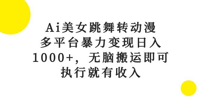 Ai美女跳舞转动漫，多平台暴力变现日入1000+，无脑搬运即可，执行就有收入-小白资源网