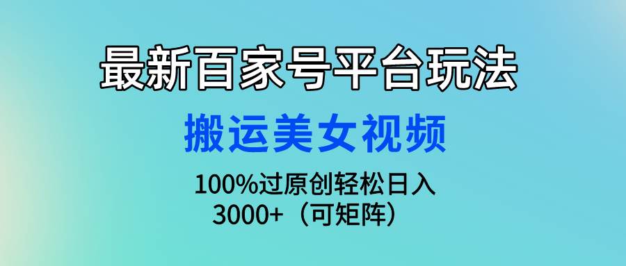 最新百家号平台玩法，搬运美女视频100%过原创大揭秘，轻松日入3000+（可…-小白资源网