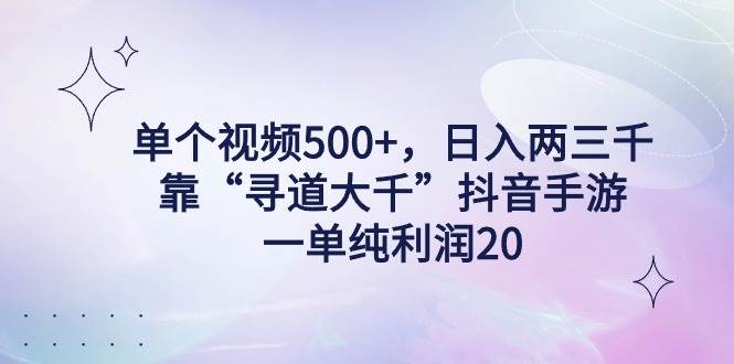 单个视频500+，日入两三千轻轻松松，靠“寻道大千”抖音手游，一单纯利…-小白资源网