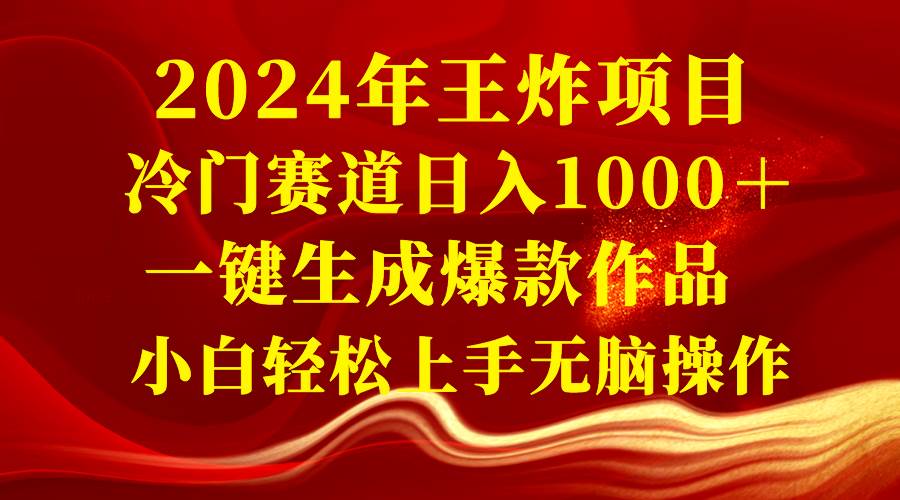 2024年王炸项目 冷门赛道日入1000＋一键生成爆款作品 小白轻松上手无脑操作-小白资源网