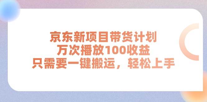 京东新项目带货计划，万次播放100收益，只需要一键搬运，轻松上手-小白资源网