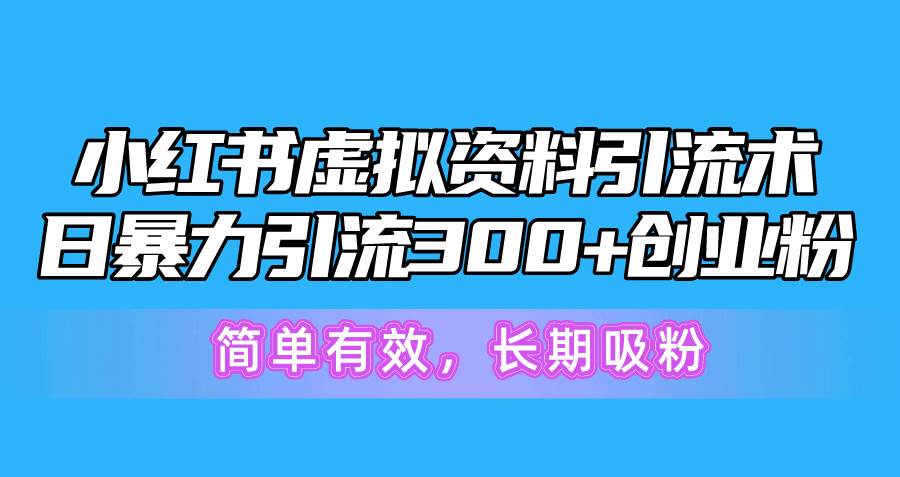 小红书虚拟资料引流术，日暴力引流300+创业粉，简单有效，长期吸粉-小白资源网
