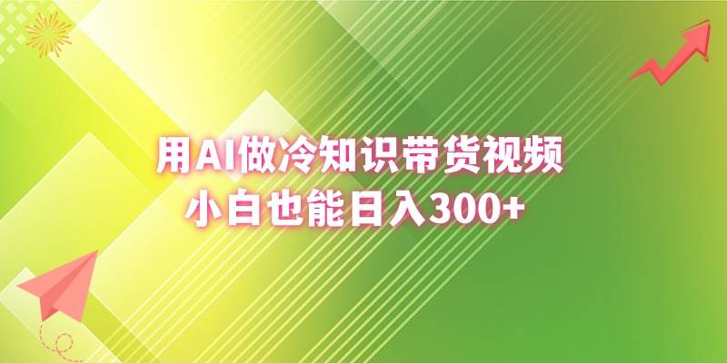 用AI做冷知识带货视频，小白也能日入300+-小白资源网