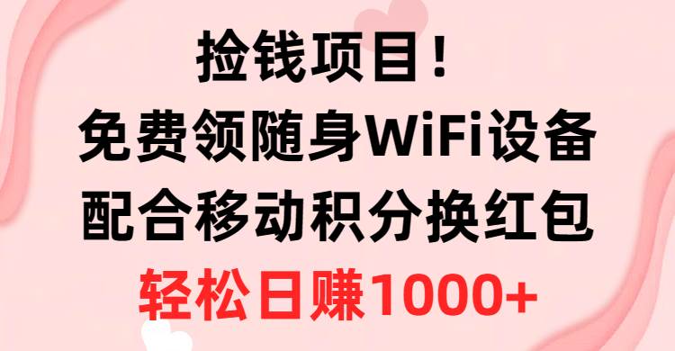 捡钱项目！免费领随身WiFi设备+移动积分换红包，有手就行，轻松日赚1000+-小白资源网