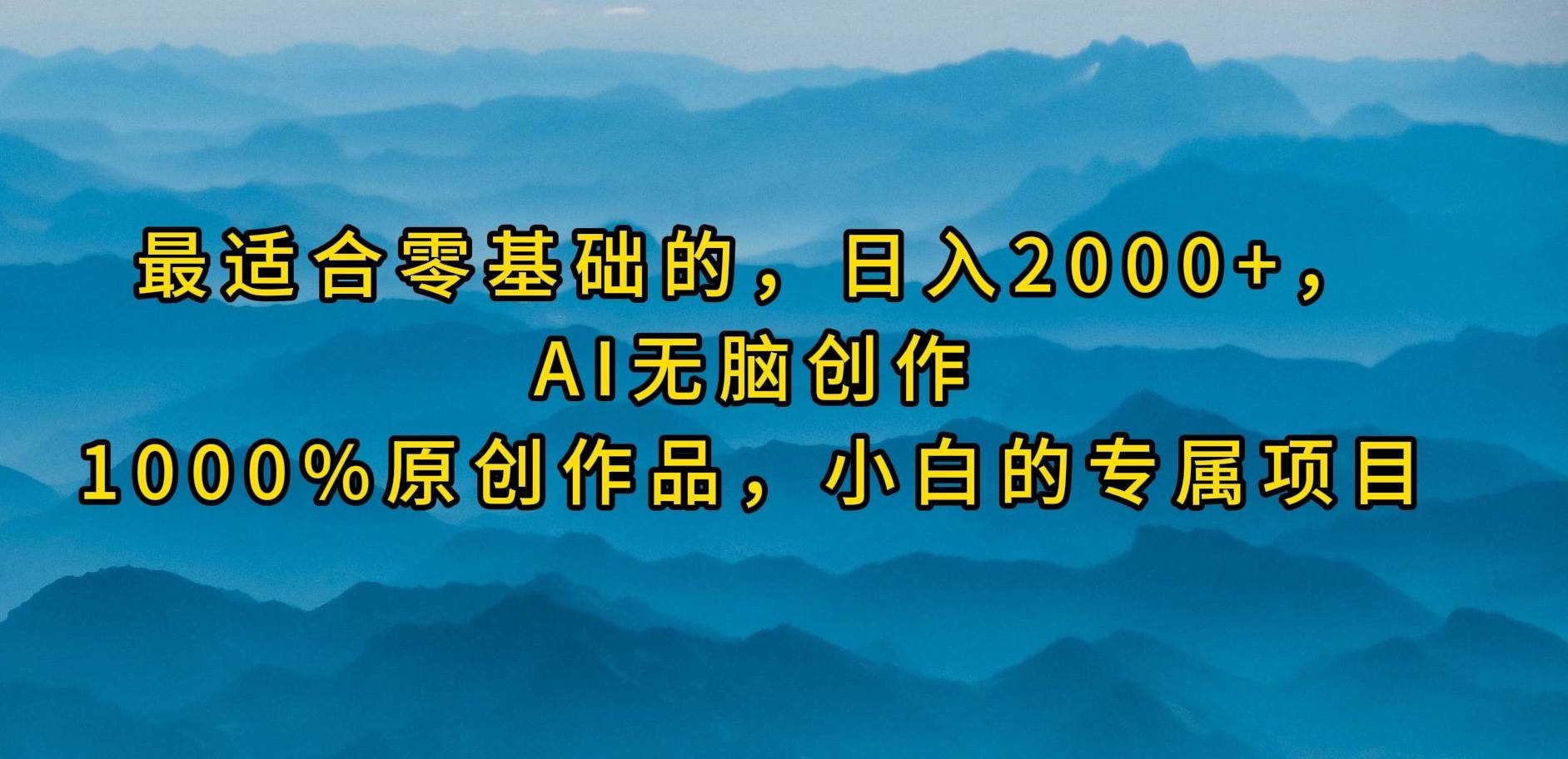 最适合零基础的，日入2000+，AI无脑创作，100%原创作品，小白的专属项目-小白资源网