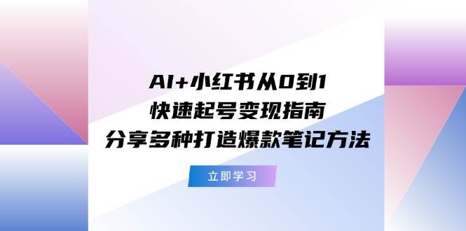 AI+小红书从0到1快速起号变现指南：分享多种打造爆款笔记方法-小白资源网