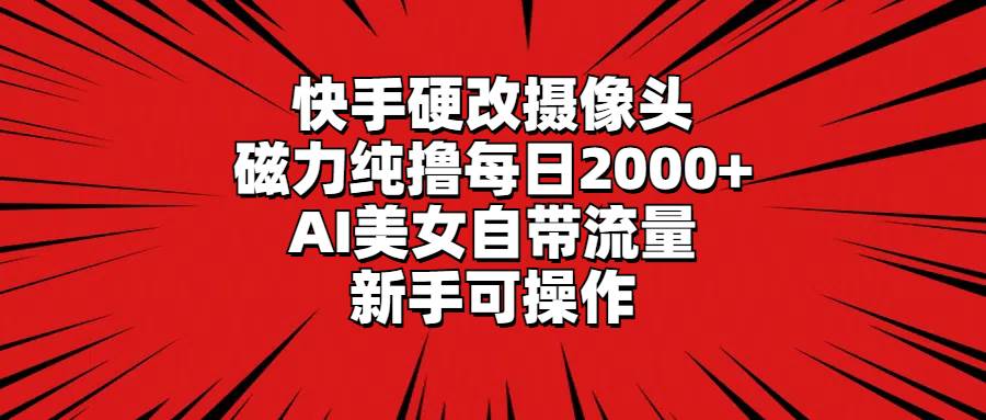 快手硬改摄像头，磁力纯撸每日2000+，AI美女自带流量，新手可操作-小白资源网
