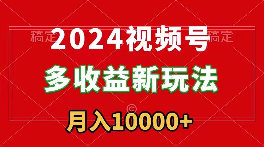2024视频号多收益新玩法，每天5分钟，月入1w+，新手小白都能简单上手-小白资源网