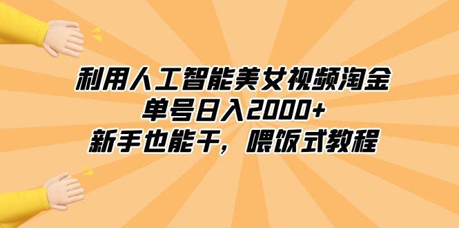 利用人工智能美女视频淘金，单号日入2000+，新手也能干，喂饭式教程-小白资源网