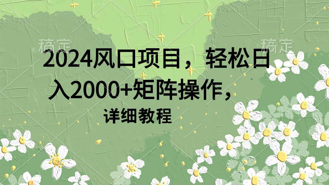 2024风口项目，轻松日入2000+矩阵操作，详细教程-小白资源网