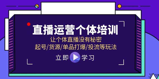 直播运营个体培训，让个体直播没有秘密，起号/货源/单品打爆/投流等玩法-小白资源网