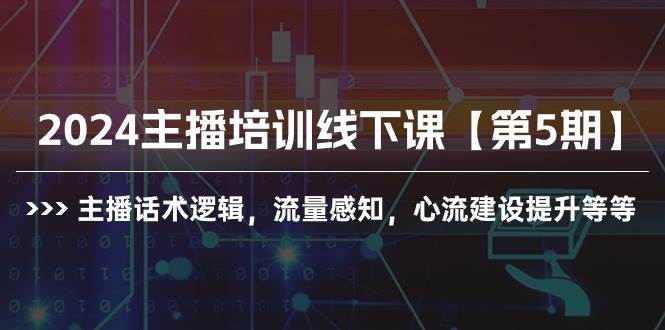 2024主播培训线下课【第5期】主播话术逻辑，流量感知，心流建设提升等等-小白资源网