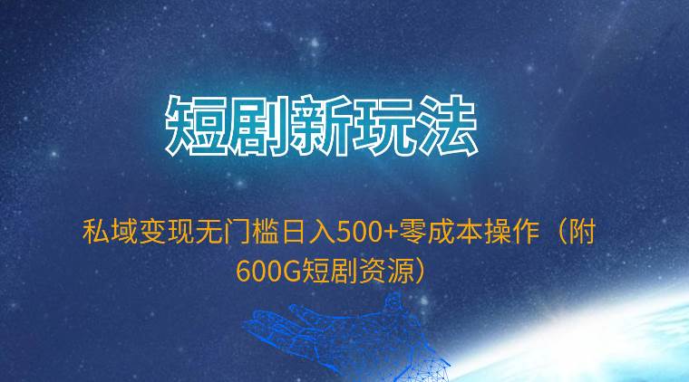短剧新玩法，私域变现无门槛日入500+零成本操作（附600G短剧资源）-小白资源网