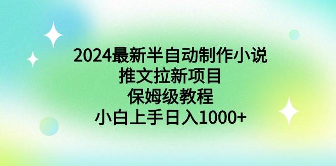 2024最新半自动制作小说推文拉新项目，保姆级教程，小白上手日入1000+-小白资源网