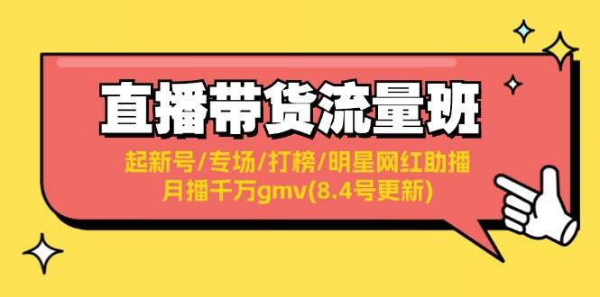 直播带货流量班：起新号/专场/打榜/明星网红助播/月播千万gmv(8.4号更新)-小白资源网