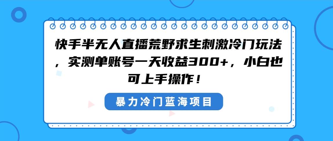快手半无人直播荒野求生刺激冷门玩法，实测单账号一天收益300+，小白也…-小白资源网