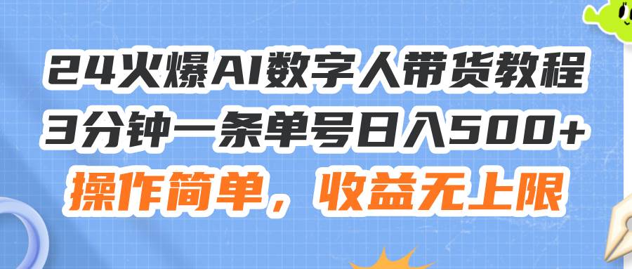 24火爆AI数字人带货教程，3分钟一条单号日入500+，操作简单，收益无上限-小白资源网