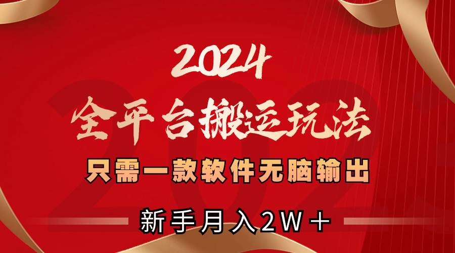 2024全平台搬运玩法，只需一款软件，无脑输出，新手也能月入2W＋-小白资源网