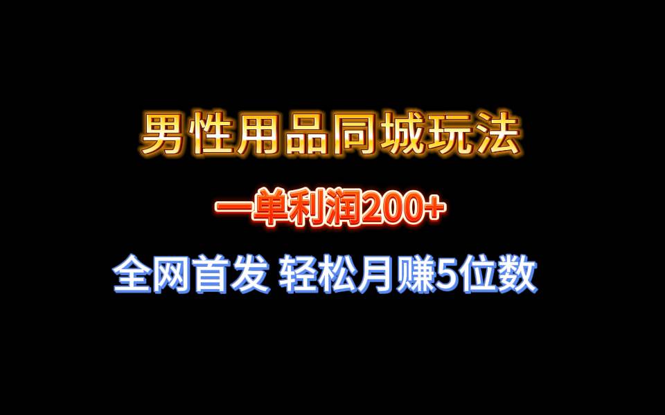 全网首发 一单利润200+ 男性用品同城玩法 轻松月赚5位数-小白资源网