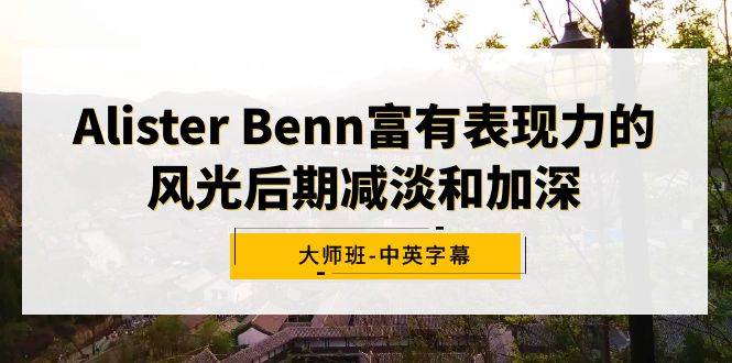 Alister Benn富有表现力的风光后期减淡和加深大师班-中英字幕-小白资源网