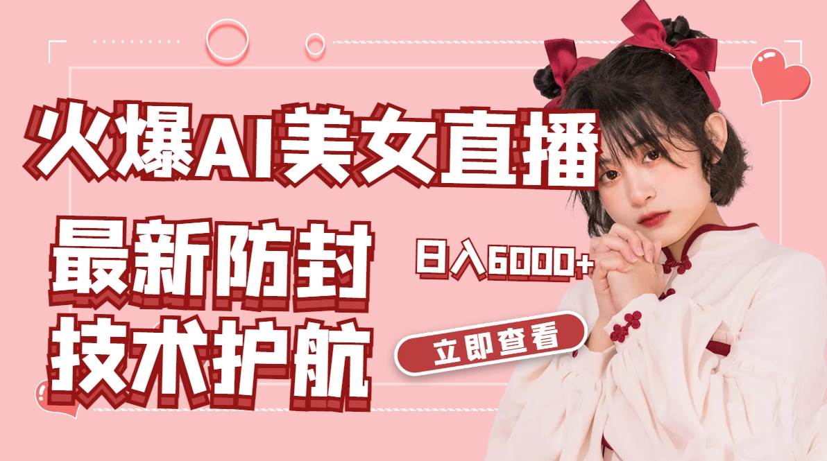 火爆AI美女舞蹈直播，最新防封技术保驾护航，礼物收到手软，日入6000+-小白资源网