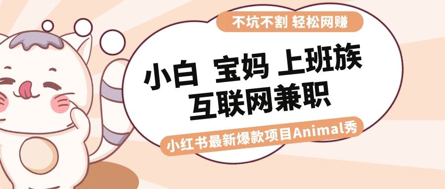 适合小白 宝妈 上班族 大学生互联网兼职 小红书爆款项目Animal秀，月入1W-小白资源网