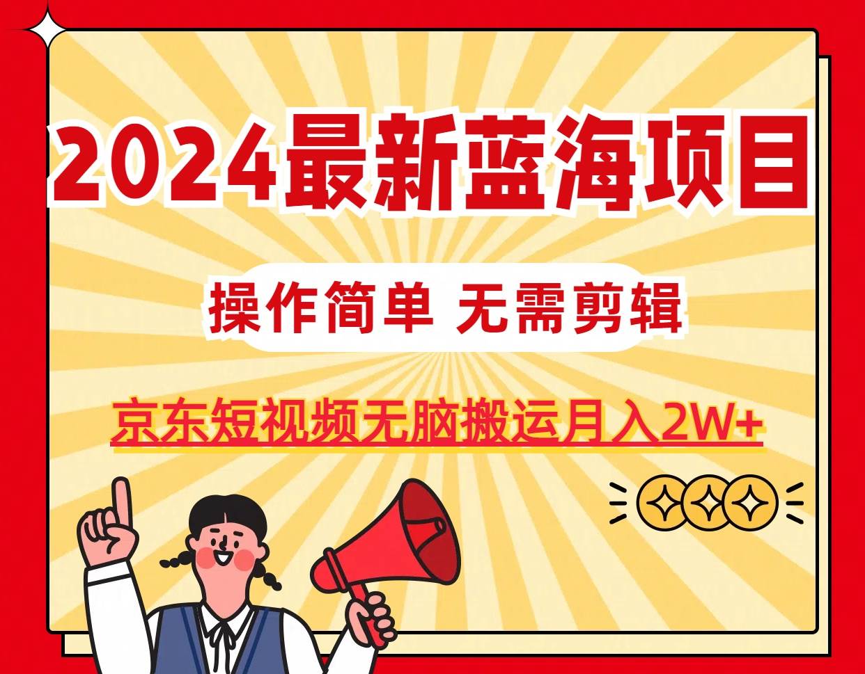 2024最新蓝海项目，无需剪辑，京东图文短视频无脑搬运月入2W+-小白资源网