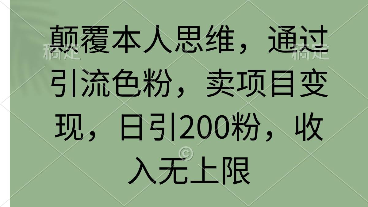颠覆本人思维，通过引流色粉，卖项目变现，日引200粉，收入无上限-小白资源网