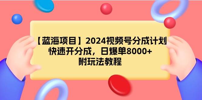 【蓝海项目】2024视频号分成计划，快速开分成，日爆单8000+，附玩法教程-小白资源网