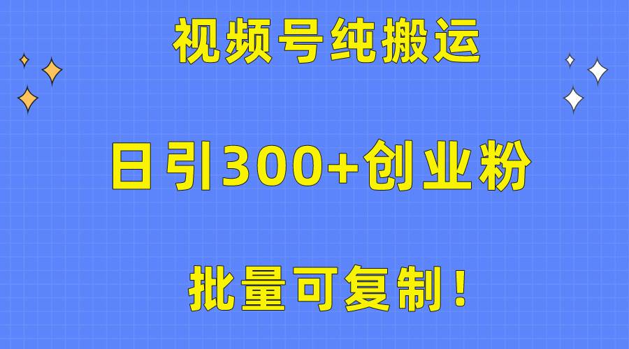 批量可复制！视频号纯搬运日引300+创业粉教程！-小白资源网