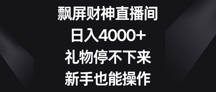 飘屏财神直播间，日入4000+，礼物停不下来，新手也能操作-小白资源网