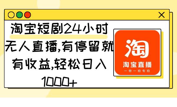 淘宝短剧24小时无人直播，有停留就有收益,轻松日入1000+-小白资源网