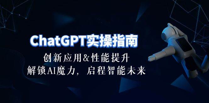 ChatGPT-实操指南：创新应用及性能提升，解锁 AI魔力，启程智能未来-30节-小白资源网