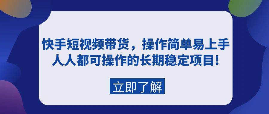 快手短视频带货，操作简单易上手，人人都可操作的长期稳定项目!-小白资源网