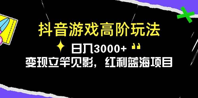 抖音游戏高阶玩法，日入3000+，变现立竿见影，红利蓝海项目-小白资源网