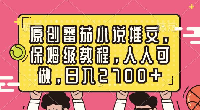 原创番茄小说推文，保姆级教程，人人可做，日入2700+-小白资源网