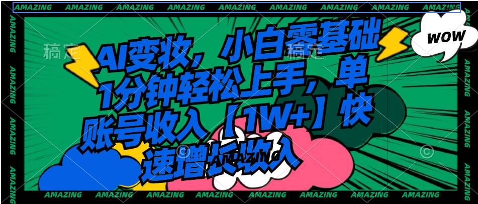 AI变妆，小白零基础1分钟轻松上手，单账号收入【1W+】快速增长收入-小白资源网