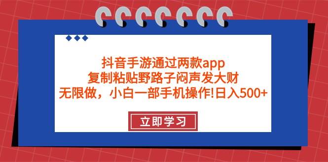 抖音手游通过两款app，复制粘贴野路子闷声发大财，无限做 一部手机日入500+-小白资源网