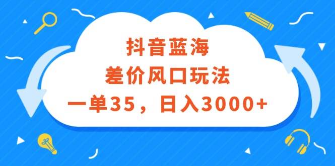 抖音蓝海差价风口玩法，一单35，日入3000+-小白资源网