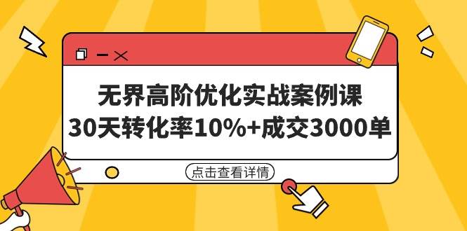 无界高阶优化实战案例课，30天转化率10%+成交3000单（8节课）-小白资源网