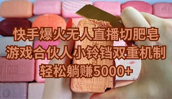 快手爆火无人直播切肥皂，游戏合伙人小铃铛双重机制，轻松躺赚5000+-小白资源网