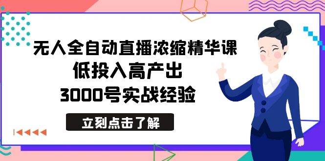 最新无人全自动直播浓缩精华课，低投入高产出，3000号实战经验-小白资源网