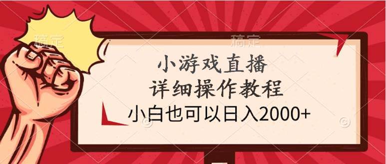 小游戏直播详细操作教程，小白也可以日入2000+-小白资源网