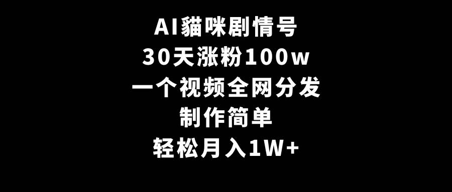 AI貓咪剧情号，30天涨粉100w，制作简单，一个视频全网分发，轻松月入1W+-小白资源网