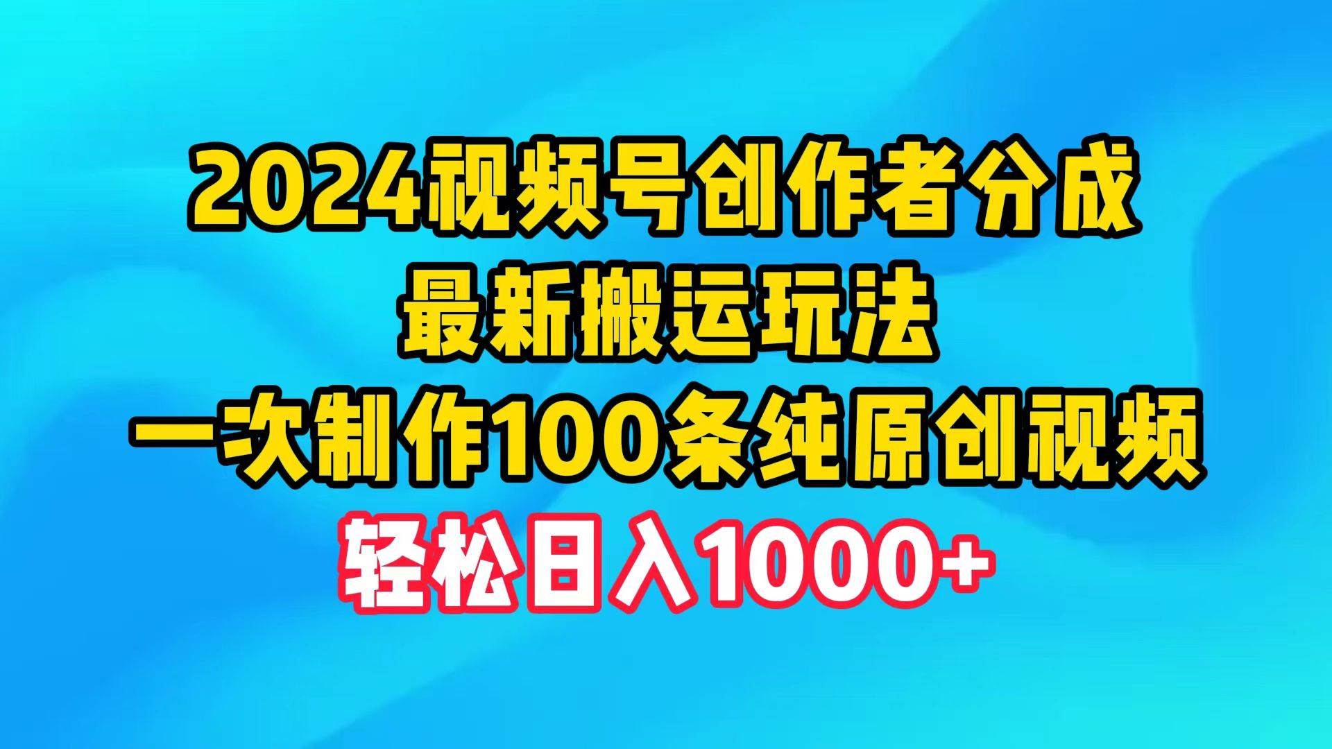 2024视频号创作者分成，最新搬运玩法，一次制作100条纯原创视频，日入1000+-小白资源网